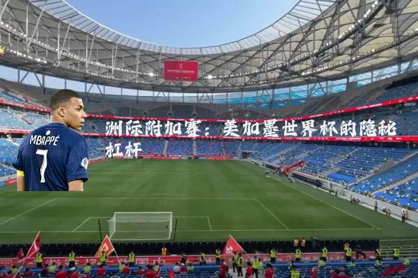 洲际附加赛:美加墨世界杯的隐秘杠杆