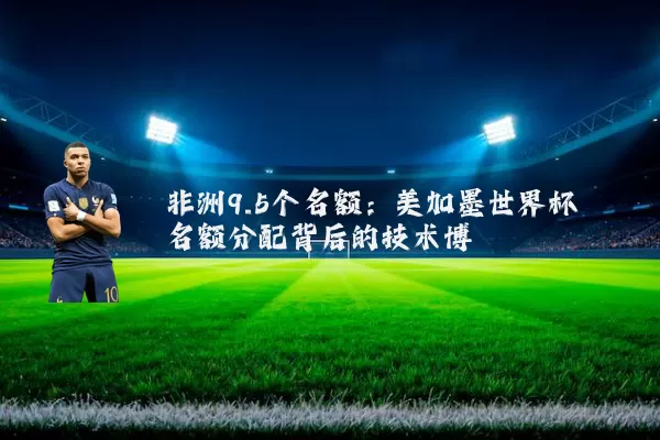非洲9.5个名额：美加墨世界杯名额分配背后的技术博弈