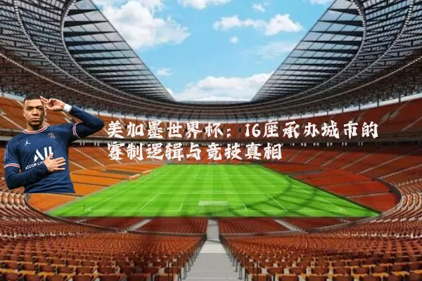 美加墨世界杯：16座承办城市的赛制逻辑与竞技真相