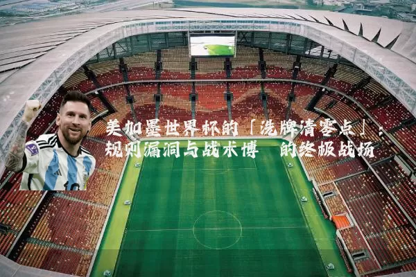 美加墨世界杯的「洗牌清零点」:规则漏洞与战术博弈的终极战场