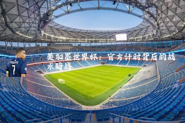 美加墨世界杯：官方计时背后的战术暗战