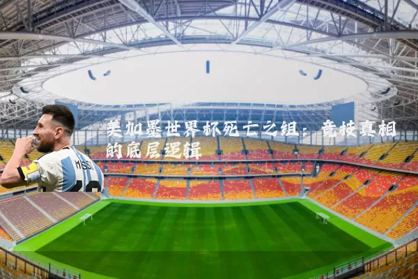 美加墨世界杯死亡之组:竞技真相的底层逻辑