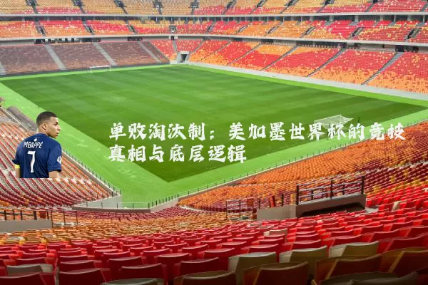 单败淘汰制:美加墨世界杯的竞技真相与底层逻辑