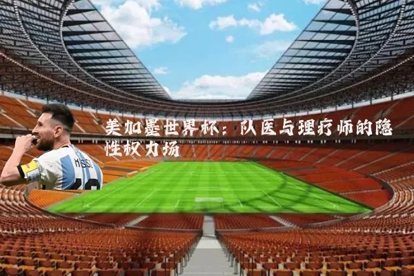 美加墨世界杯：队医与理疗师的隐性权力场