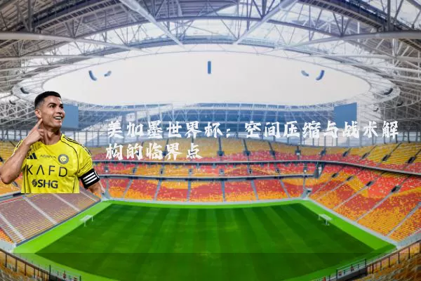 美加墨世界杯:空间压缩与战术解构的临界点