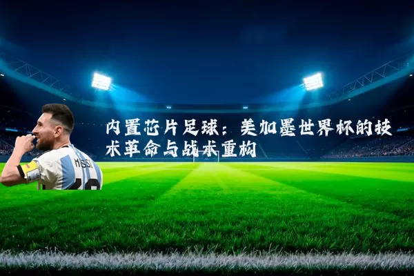 内置芯片足球:美加墨世界杯的技术革命与战术重构