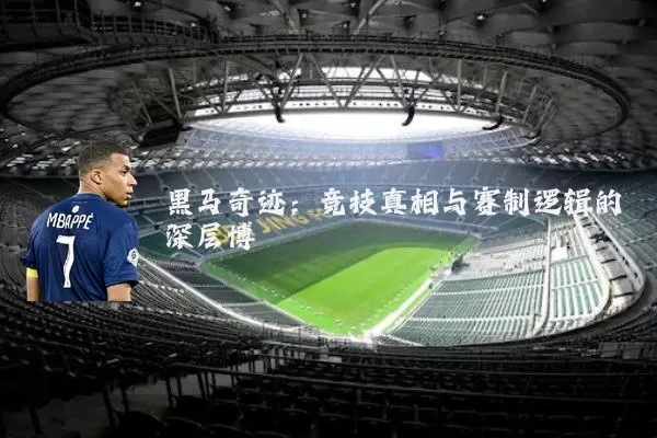 黑马奇迹:竞技真相与赛制逻辑的深层博弈