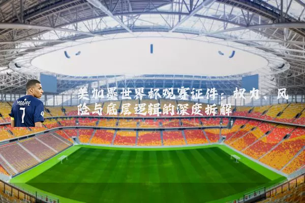 美加墨世界杯观赛证件：权力、风险与底层逻辑的深度拆解