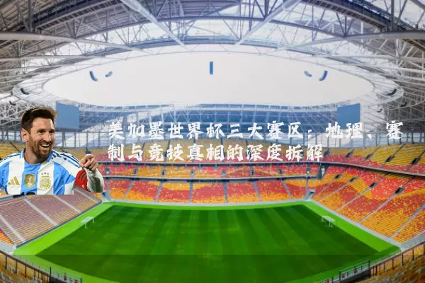 美加墨世界杯三大赛区:地理、赛制与竞技真相的深度拆解