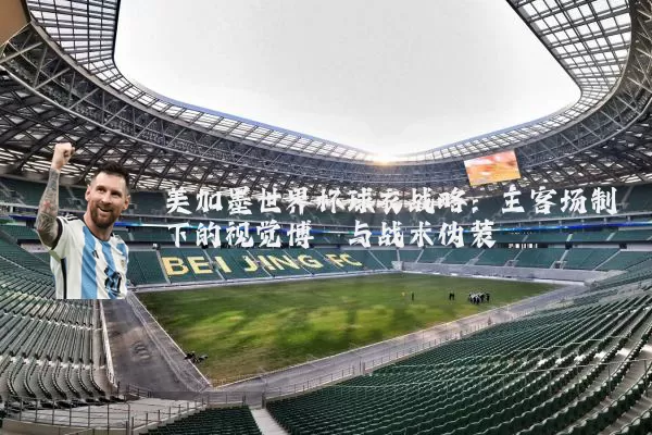 美加墨世界杯球衣战略:主客场制下的视觉博弈与战术伪装